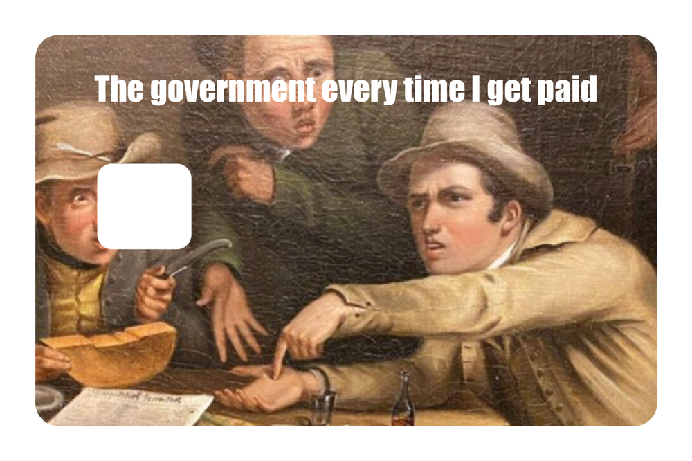 The government every time I get paid