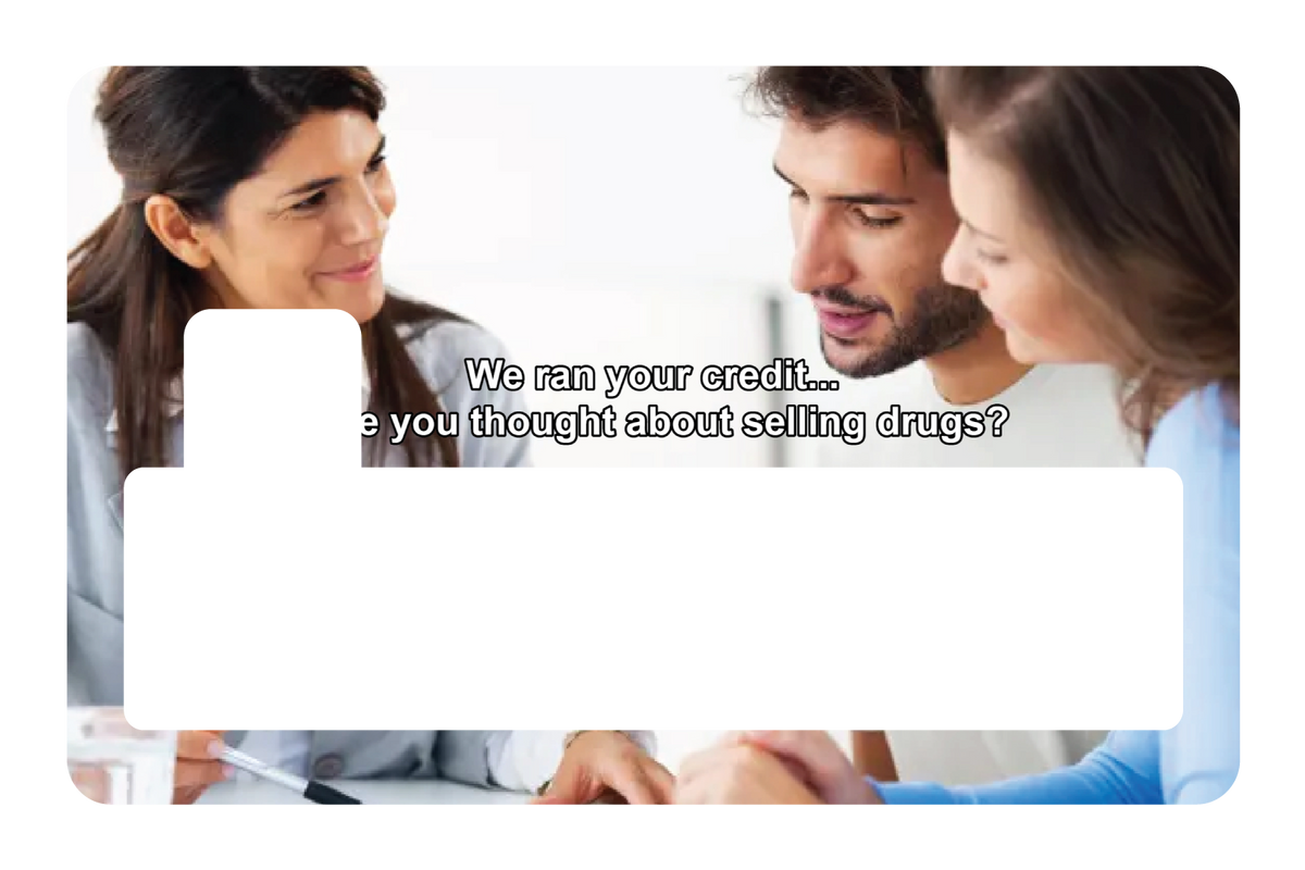 We ran your credit...