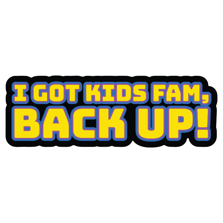 I Got Kids Fam, Back Up!